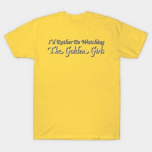 I'd Rather Be Watching The Golden Girls T-Shirt